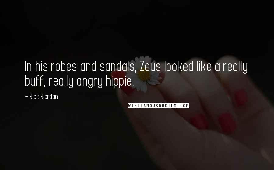 Rick Riordan Quotes: In his robes and sandals, Zeus looked like a really buff, really angry hippie.