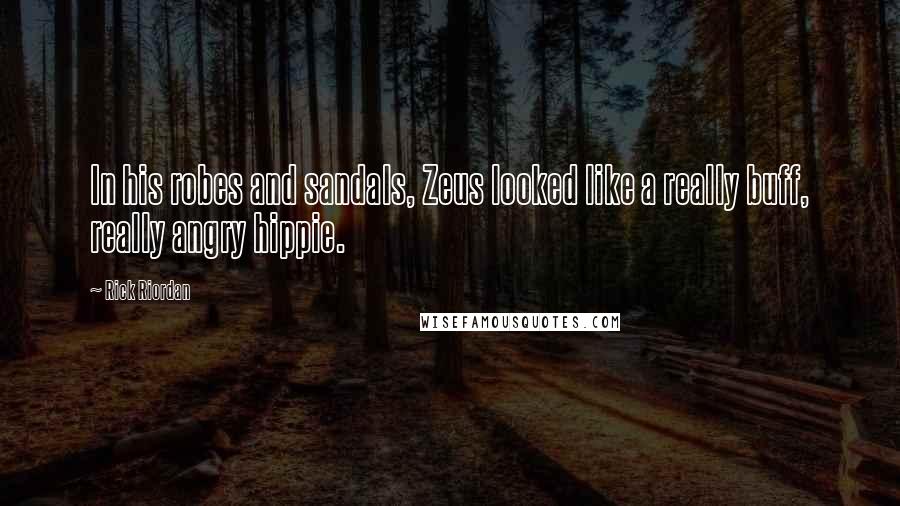 Rick Riordan Quotes: In his robes and sandals, Zeus looked like a really buff, really angry hippie.