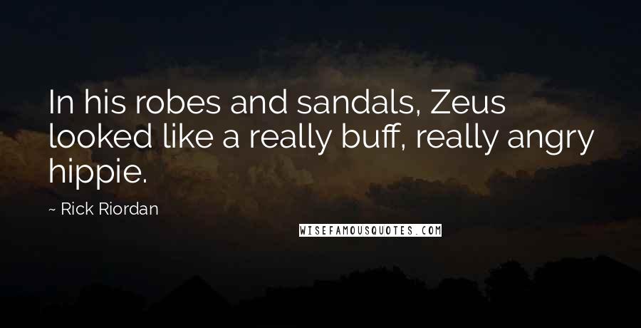 Rick Riordan Quotes: In his robes and sandals, Zeus looked like a really buff, really angry hippie.