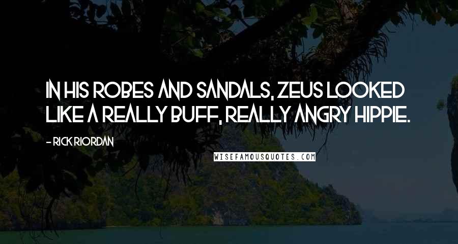 Rick Riordan Quotes: In his robes and sandals, Zeus looked like a really buff, really angry hippie.