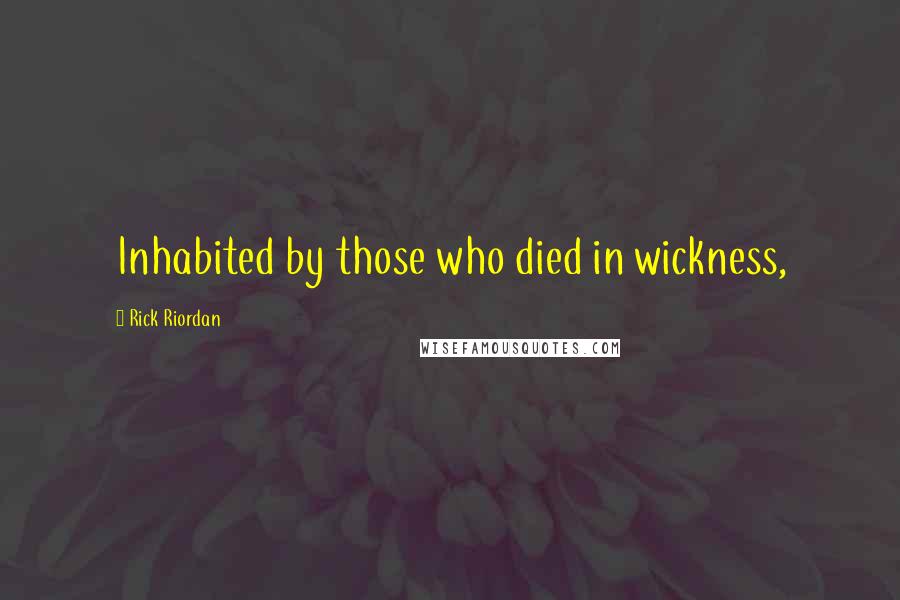 Rick Riordan Quotes: Inhabited by those who died in wickness,