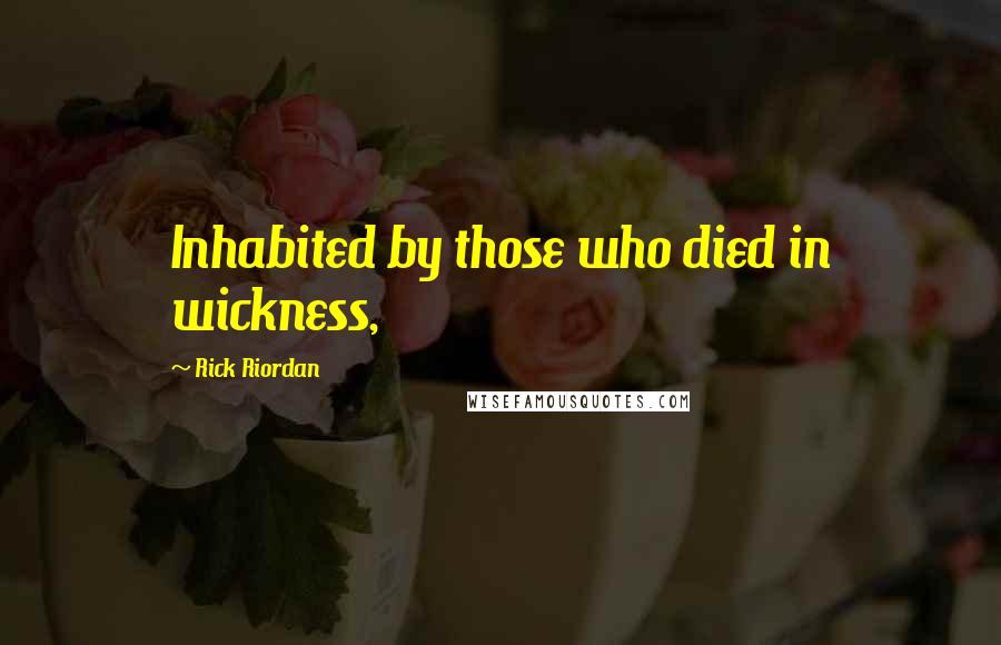 Rick Riordan Quotes: Inhabited by those who died in wickness,
