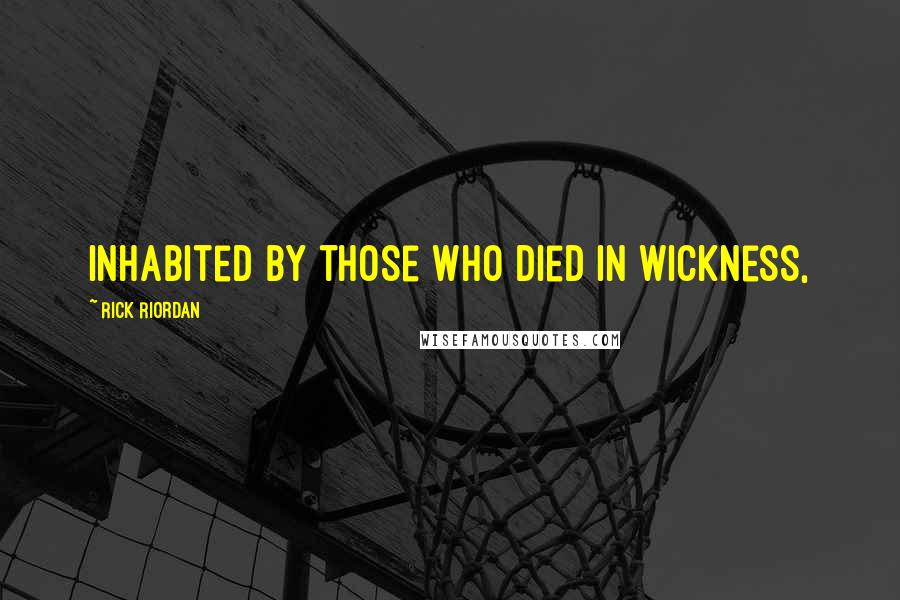 Rick Riordan Quotes: Inhabited by those who died in wickness,