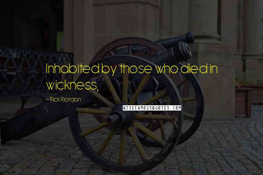 Rick Riordan Quotes: Inhabited by those who died in wickness,