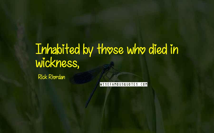 Rick Riordan Quotes: Inhabited by those who died in wickness,