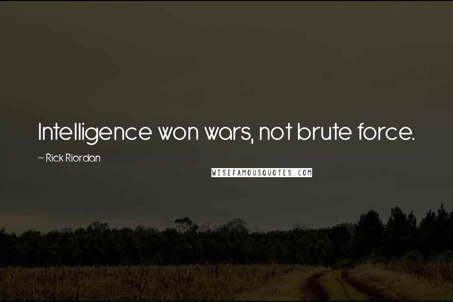 Rick Riordan Quotes: Intelligence won wars, not brute force.