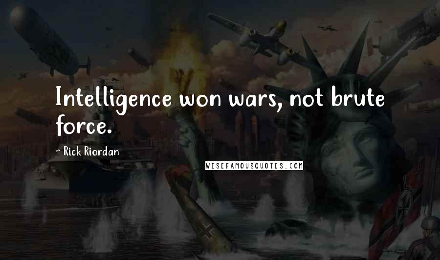 Rick Riordan Quotes: Intelligence won wars, not brute force.