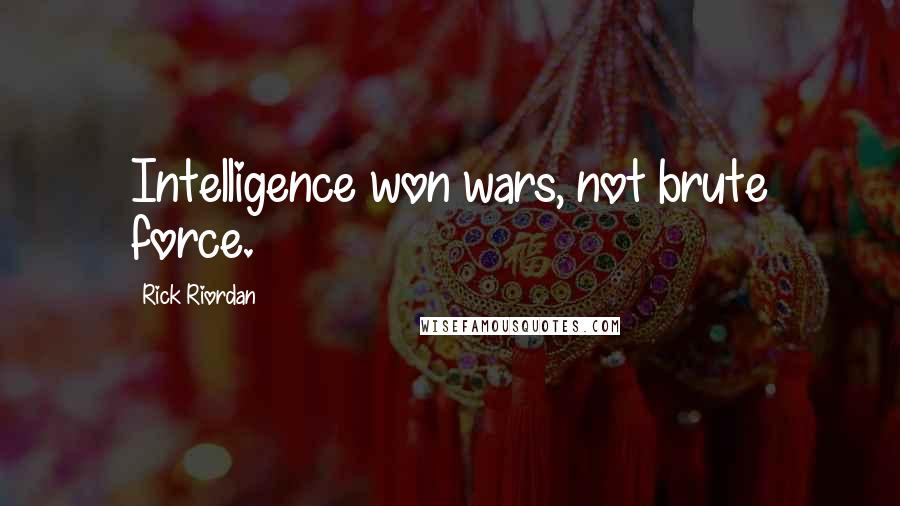 Rick Riordan Quotes: Intelligence won wars, not brute force.