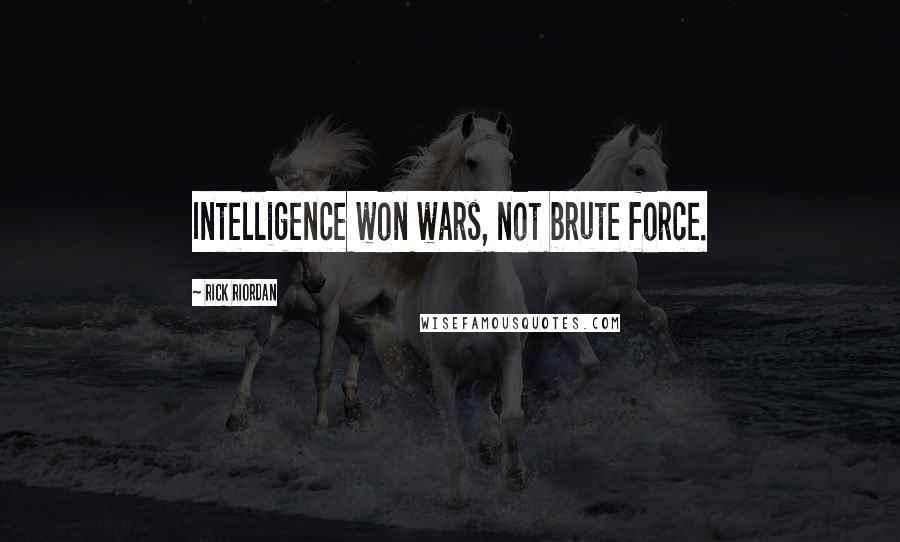 Rick Riordan Quotes: Intelligence won wars, not brute force.