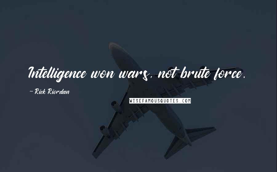 Rick Riordan Quotes: Intelligence won wars, not brute force.