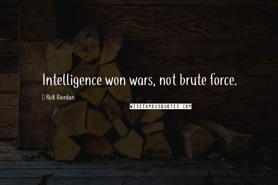 Rick Riordan Quotes: Intelligence won wars, not brute force.