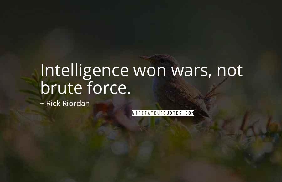 Rick Riordan Quotes: Intelligence won wars, not brute force.