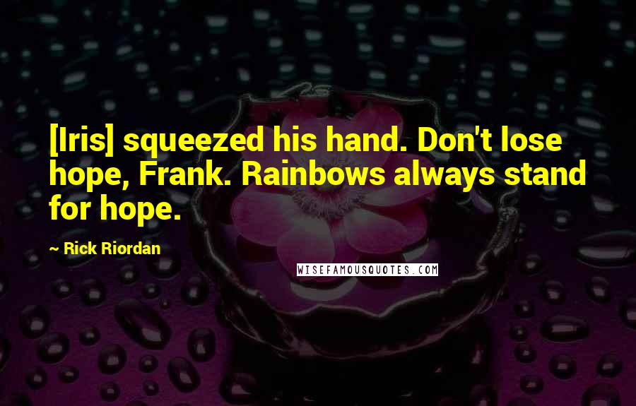 Rick Riordan Quotes: [Iris] squeezed his hand. Don't lose hope, Frank. Rainbows always stand for hope.