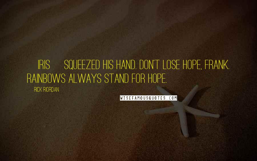 Rick Riordan Quotes: [Iris] squeezed his hand. Don't lose hope, Frank. Rainbows always stand for hope.