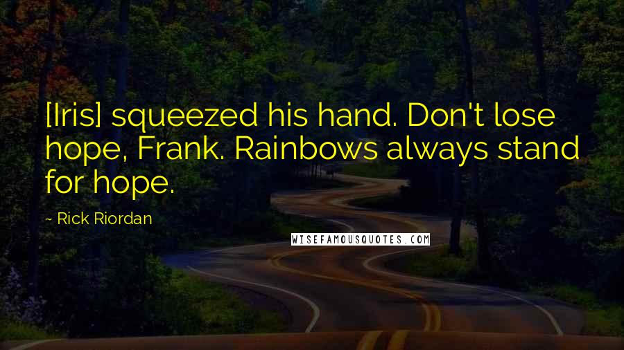 Rick Riordan Quotes: [Iris] squeezed his hand. Don't lose hope, Frank. Rainbows always stand for hope.