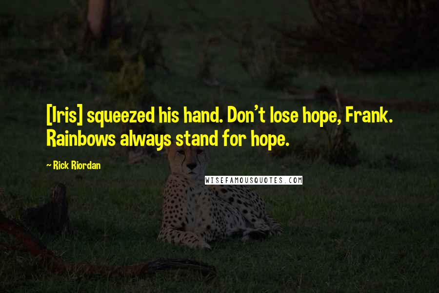 Rick Riordan Quotes: [Iris] squeezed his hand. Don't lose hope, Frank. Rainbows always stand for hope.
