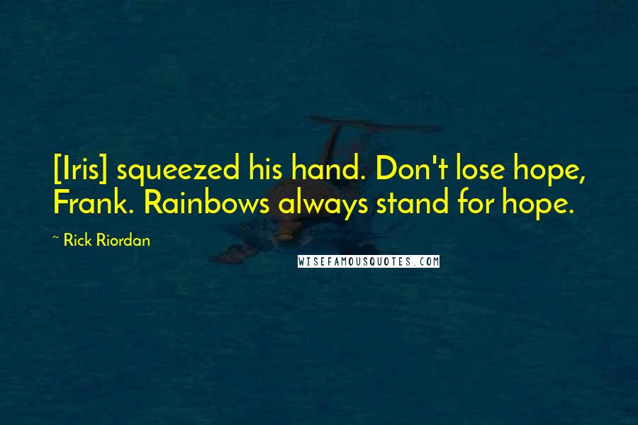 Rick Riordan Quotes: [Iris] squeezed his hand. Don't lose hope, Frank. Rainbows always stand for hope.