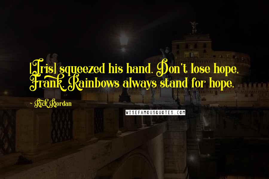 Rick Riordan Quotes: [Iris] squeezed his hand. Don't lose hope, Frank. Rainbows always stand for hope.