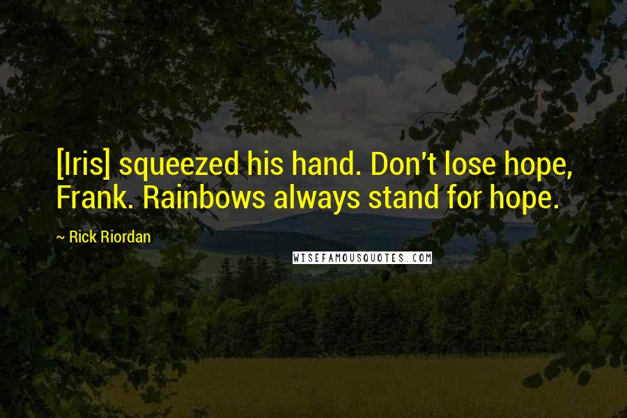 Rick Riordan Quotes: [Iris] squeezed his hand. Don't lose hope, Frank. Rainbows always stand for hope.