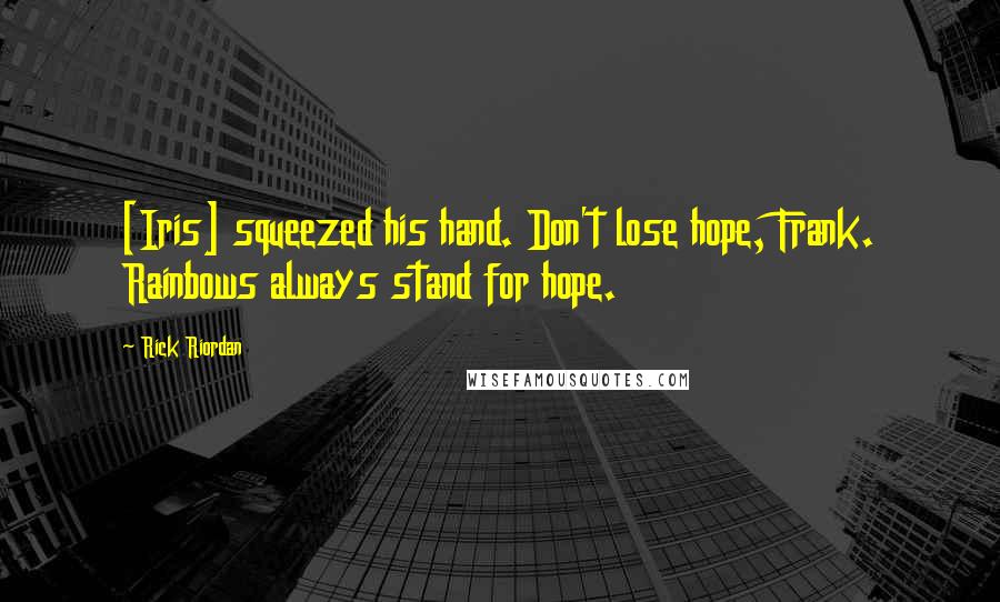 Rick Riordan Quotes: [Iris] squeezed his hand. Don't lose hope, Frank. Rainbows always stand for hope.