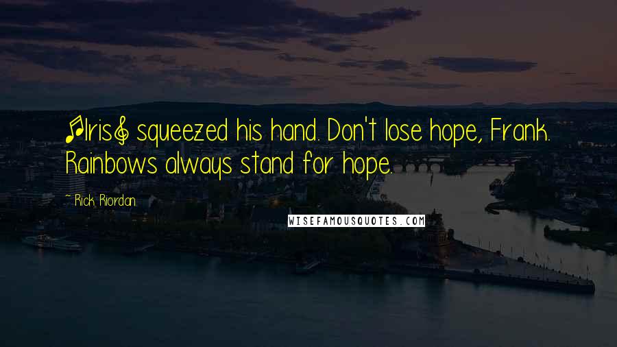 Rick Riordan Quotes: [Iris] squeezed his hand. Don't lose hope, Frank. Rainbows always stand for hope.