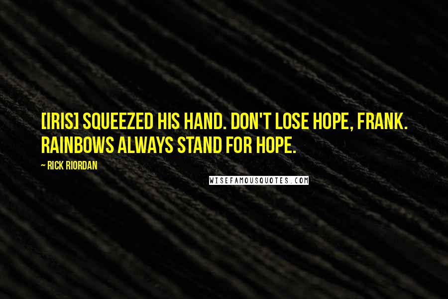 Rick Riordan Quotes: [Iris] squeezed his hand. Don't lose hope, Frank. Rainbows always stand for hope.