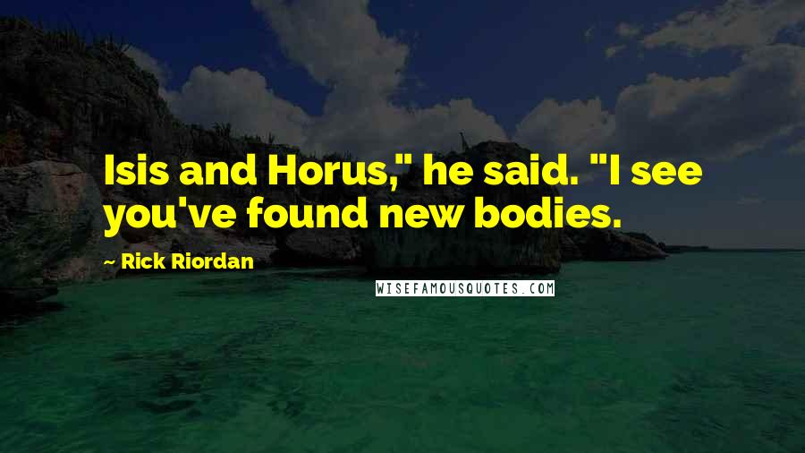 Rick Riordan Quotes: Isis and Horus," he said. "I see you've found new bodies.