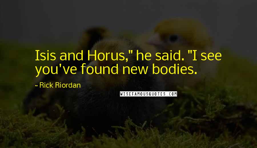 Rick Riordan Quotes: Isis and Horus," he said. "I see you've found new bodies.