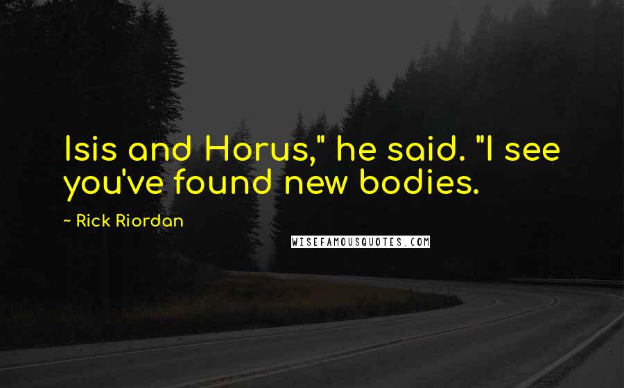 Rick Riordan Quotes: Isis and Horus," he said. "I see you've found new bodies.