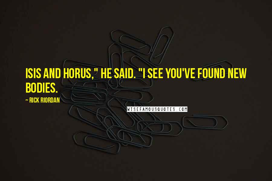 Rick Riordan Quotes: Isis and Horus," he said. "I see you've found new bodies.