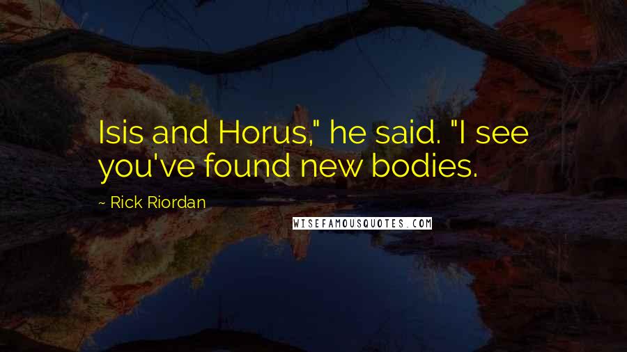 Rick Riordan Quotes: Isis and Horus," he said. "I see you've found new bodies.