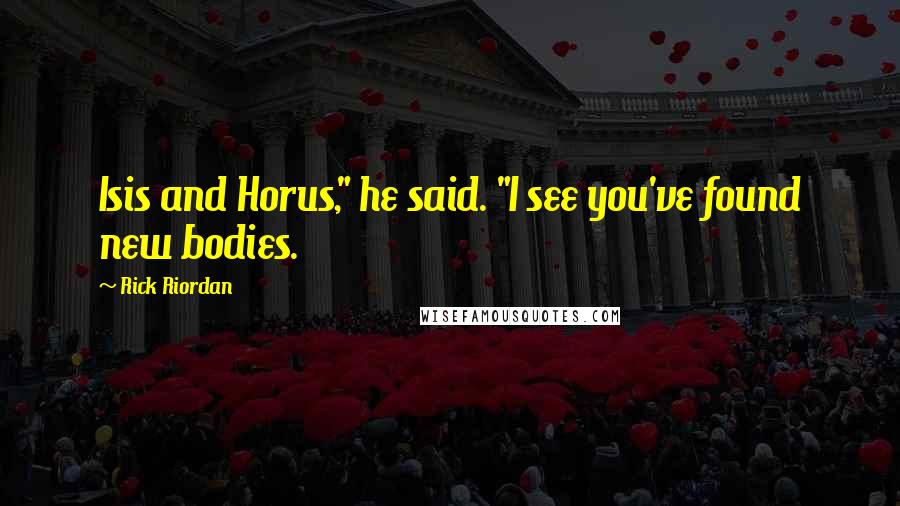 Rick Riordan Quotes: Isis and Horus," he said. "I see you've found new bodies.