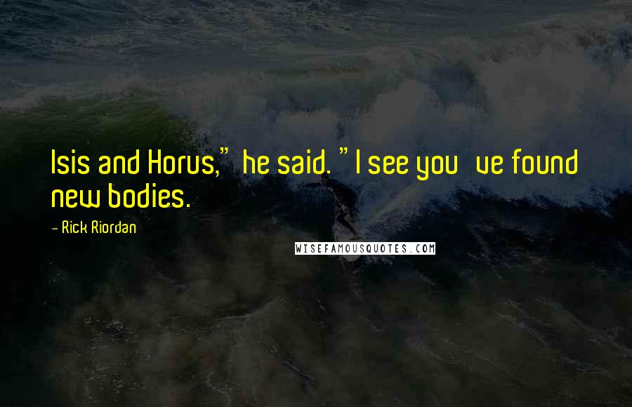 Rick Riordan Quotes: Isis and Horus," he said. "I see you've found new bodies.
