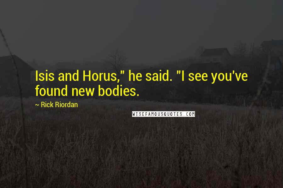 Rick Riordan Quotes: Isis and Horus," he said. "I see you've found new bodies.