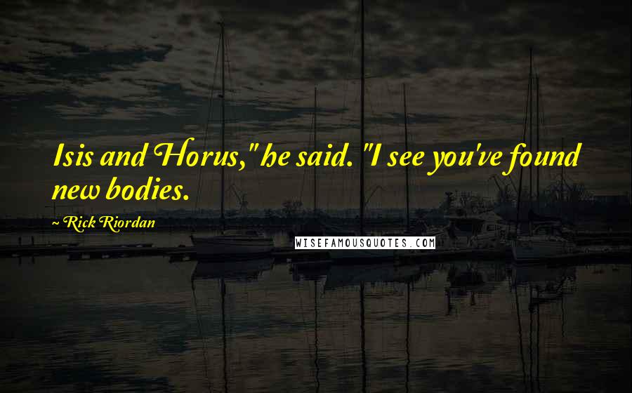 Rick Riordan Quotes: Isis and Horus," he said. "I see you've found new bodies.