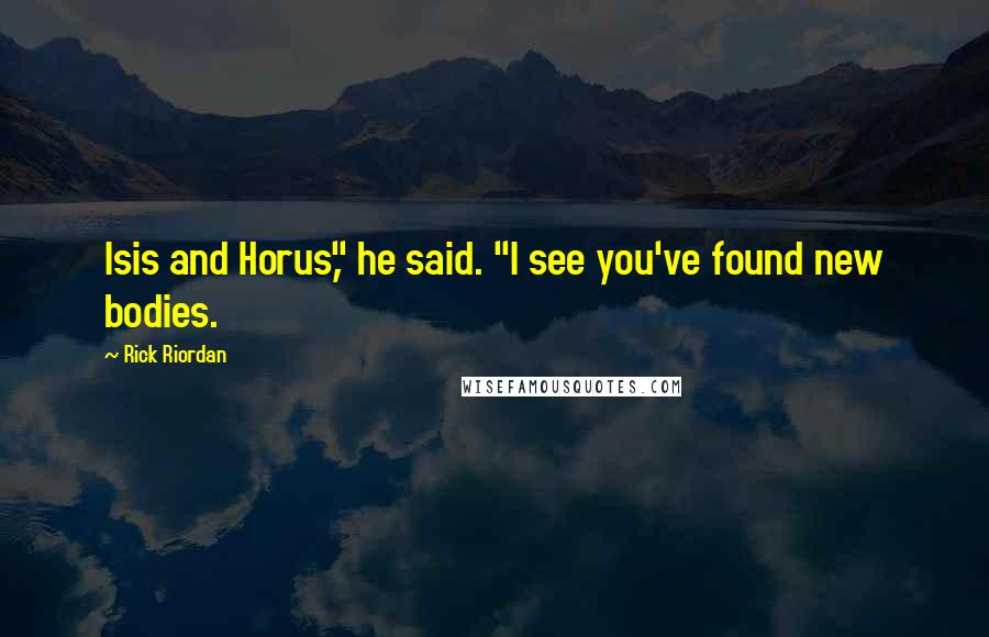 Rick Riordan Quotes: Isis and Horus," he said. "I see you've found new bodies.