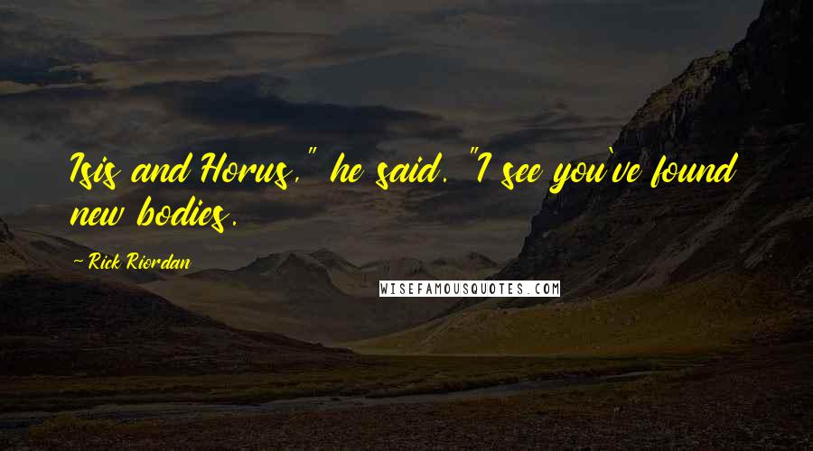 Rick Riordan Quotes: Isis and Horus," he said. "I see you've found new bodies.