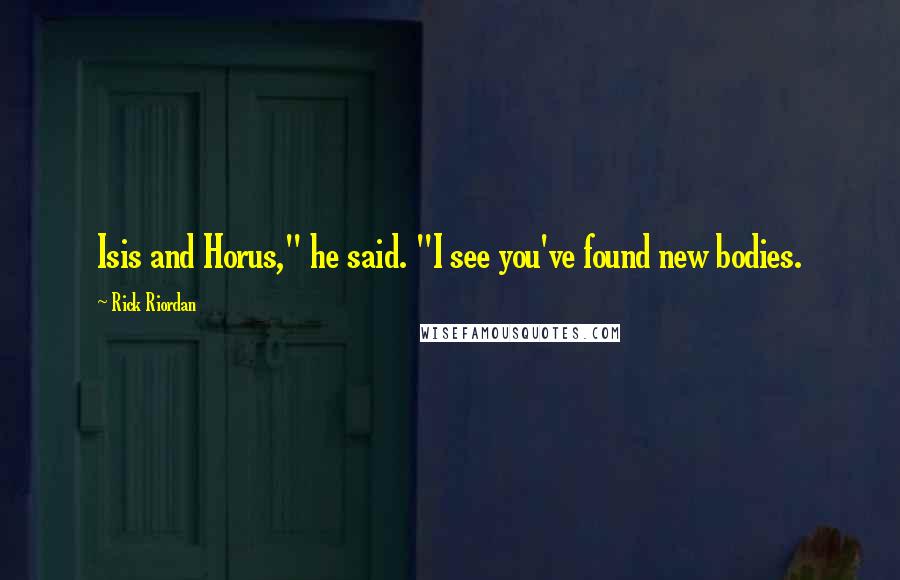 Rick Riordan Quotes: Isis and Horus," he said. "I see you've found new bodies.