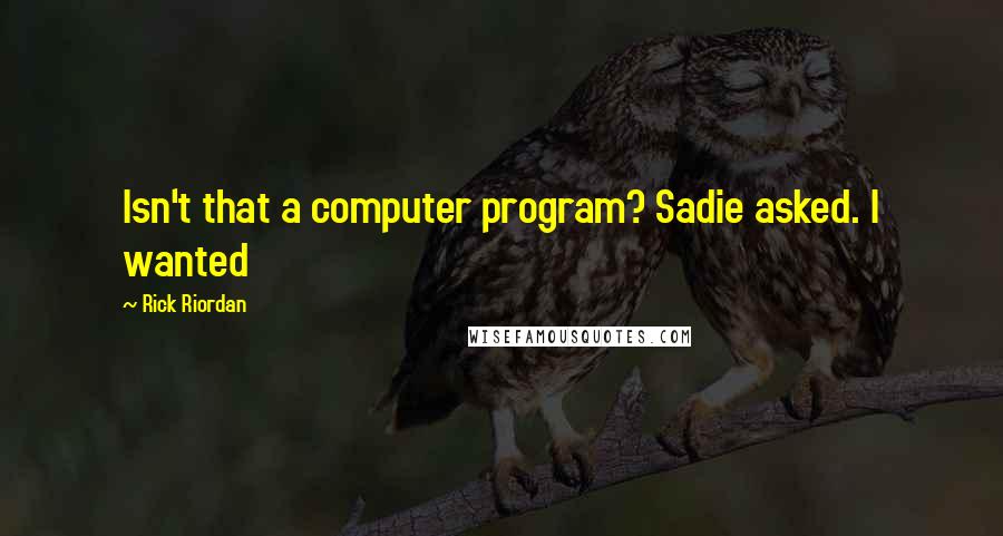 Rick Riordan Quotes: Isn't that a computer program? Sadie asked. I wanted