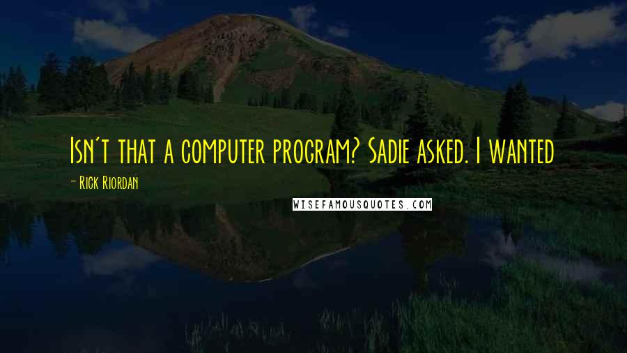 Rick Riordan Quotes: Isn't that a computer program? Sadie asked. I wanted