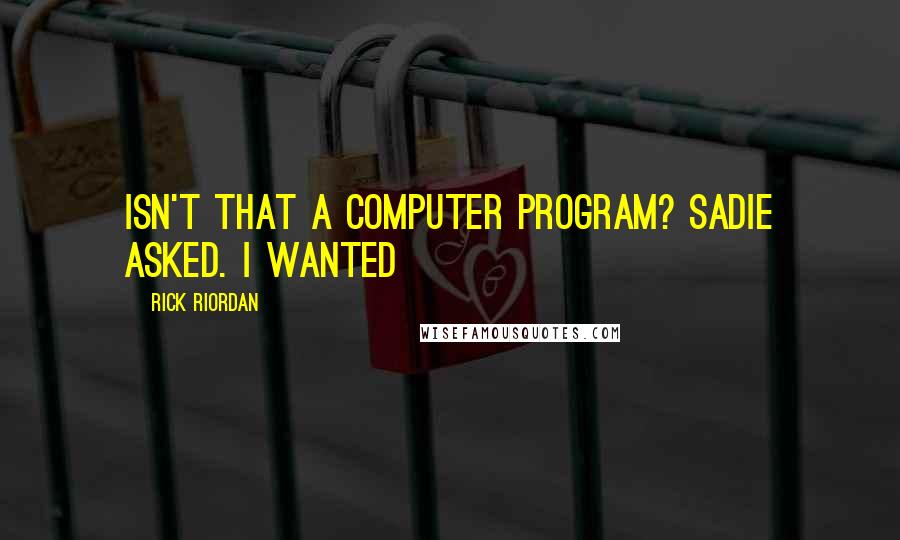 Rick Riordan Quotes: Isn't that a computer program? Sadie asked. I wanted