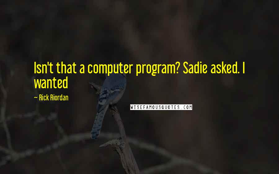 Rick Riordan Quotes: Isn't that a computer program? Sadie asked. I wanted