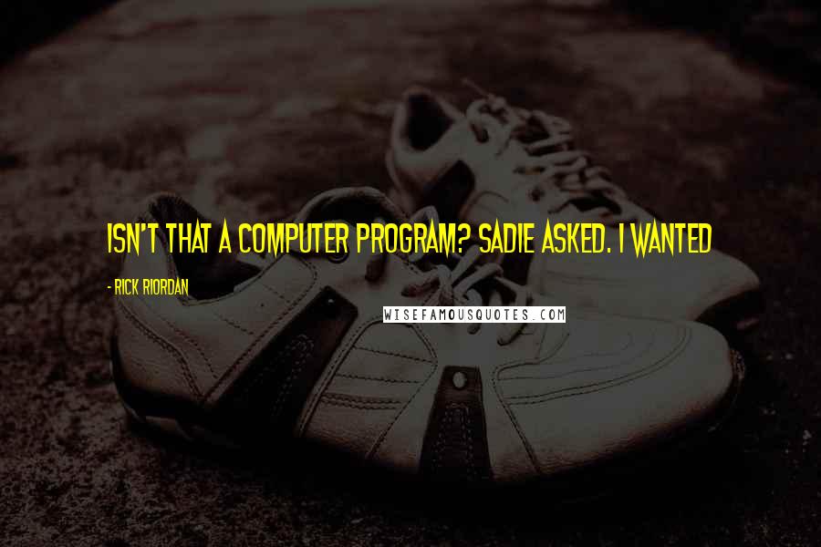 Rick Riordan Quotes: Isn't that a computer program? Sadie asked. I wanted