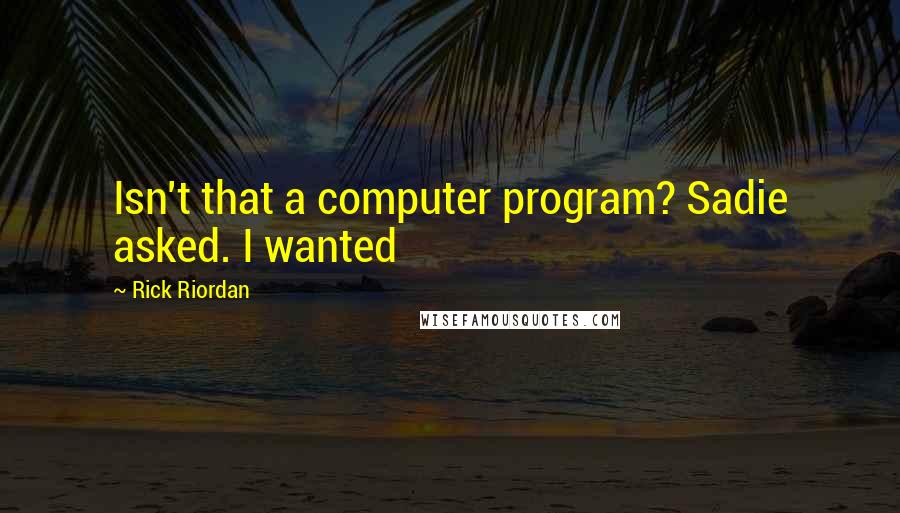 Rick Riordan Quotes: Isn't that a computer program? Sadie asked. I wanted