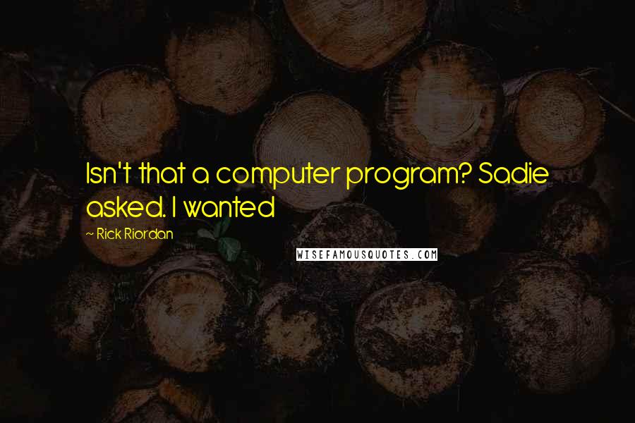 Rick Riordan Quotes: Isn't that a computer program? Sadie asked. I wanted