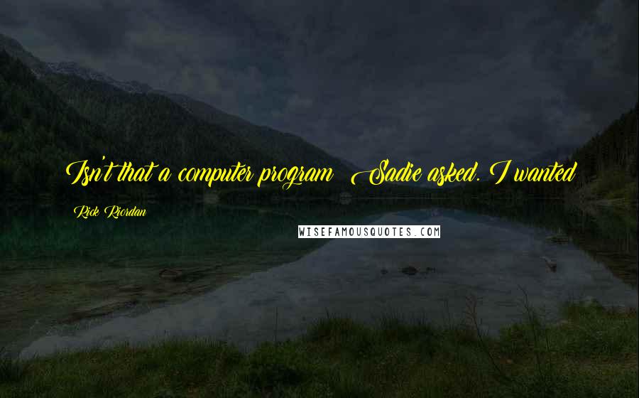 Rick Riordan Quotes: Isn't that a computer program? Sadie asked. I wanted