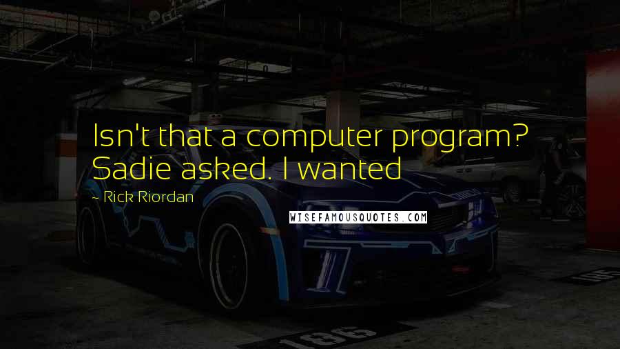 Rick Riordan Quotes: Isn't that a computer program? Sadie asked. I wanted