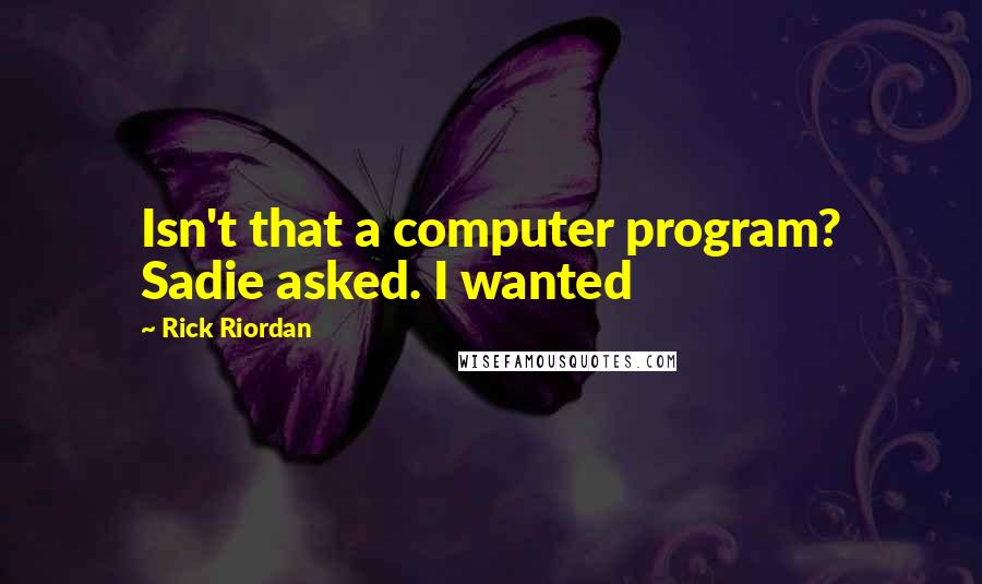 Rick Riordan Quotes: Isn't that a computer program? Sadie asked. I wanted