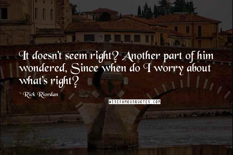 Rick Riordan Quotes: It doesn't seem right? Another part of him wondered, Since when do I worry about what's right?