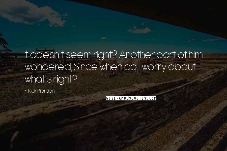 Rick Riordan Quotes: It doesn't seem right? Another part of him wondered, Since when do I worry about what's right?